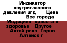 Индикатор внутриглазного давления игд-02 › Цена ­ 20 000 - Все города Медицина, красота и здоровье » Другое   . Алтай респ.,Горно-Алтайск г.